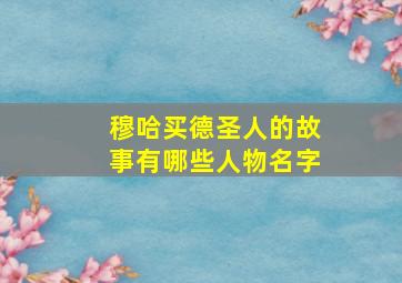 穆哈买德圣人的故事有哪些人物名字