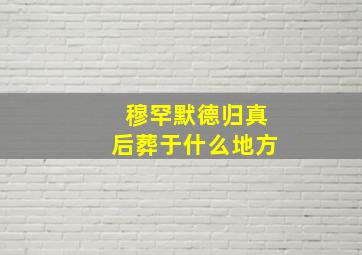 穆罕默德归真后葬于什么地方