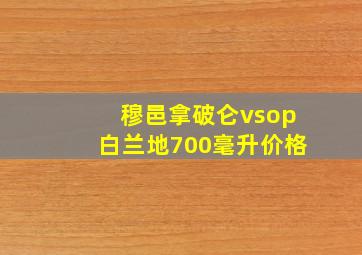 穆邑拿破仑vsop白兰地700毫升价格