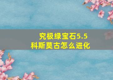 究极绿宝石5.5科斯莫古怎么进化