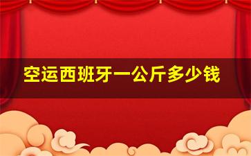 空运西班牙一公斤多少钱