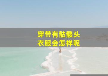 穿带有骷髅头衣服会怎样呢