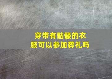 穿带有骷髅的衣服可以参加葬礼吗