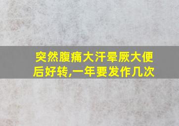 突然腹痛大汗晕厥大便后好转,一年要发作几次