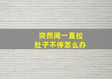 突然间一直拉肚子不停怎么办