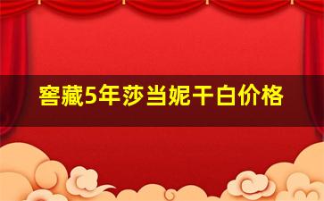 窖藏5年莎当妮干白价格