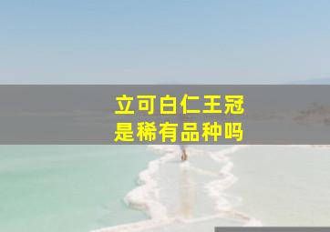 立可白仁王冠是稀有品种吗