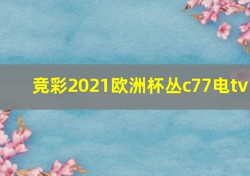 竞彩2021欧洲杯丛c77电tv