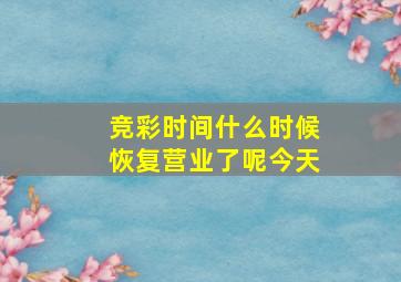 竞彩时间什么时候恢复营业了呢今天