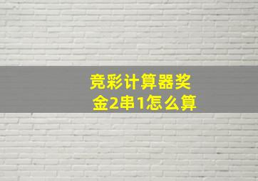 竞彩计算器奖金2串1怎么算