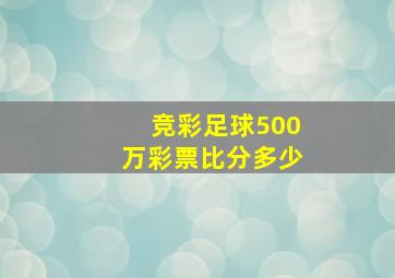 竞彩足球500万彩票比分多少