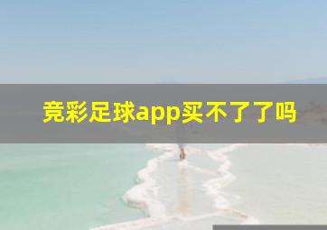 竞彩足球app买不了了吗