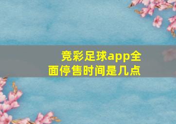 竞彩足球app全面停售时间是几点