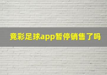 竞彩足球app暂停销售了吗