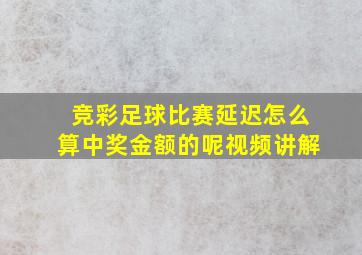 竞彩足球比赛延迟怎么算中奖金额的呢视频讲解