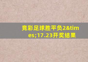 竞彩足球胜平负2×17.23开奖结果