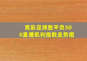 竞彩足球胜平负500直播凯利指数走势图