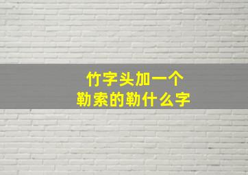 竹字头加一个勒索的勒什么字