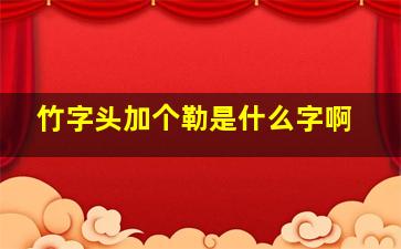 竹字头加个勒是什么字啊