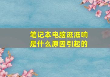 笔记本电脑滋滋响是什么原因引起的