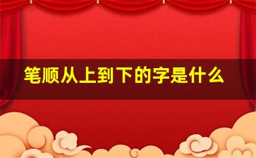 笔顺从上到下的字是什么