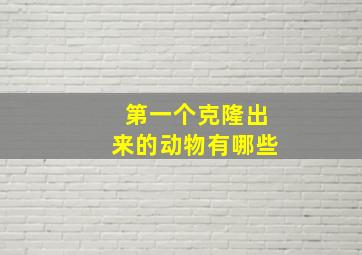 第一个克隆出来的动物有哪些