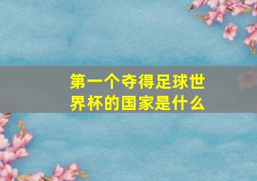 第一个夺得足球世界杯的国家是什么