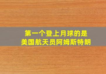 第一个登上月球的是美国航天员阿姆斯特朗