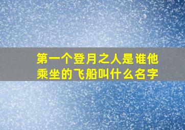 第一个登月之人是谁他乘坐的飞船叫什么名字