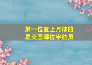 第一位登上月球的是美国哪位宇航员