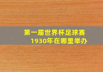 第一届世界杯足球赛1930年在哪里举办