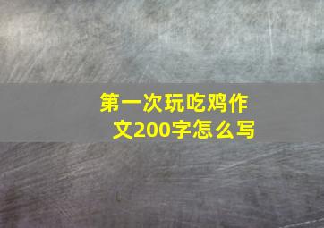 第一次玩吃鸡作文200字怎么写