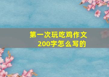 第一次玩吃鸡作文200字怎么写的