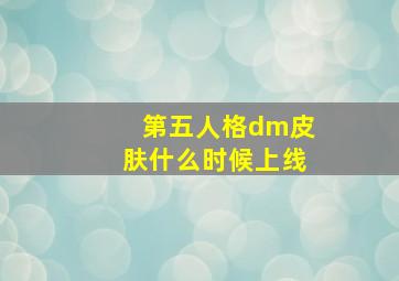 第五人格dm皮肤什么时候上线