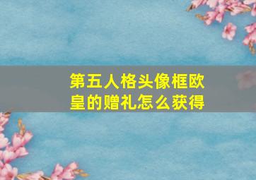 第五人格头像框欧皇的赠礼怎么获得