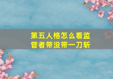 第五人格怎么看监管者带没带一刀斩