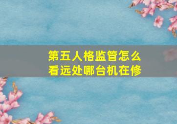 第五人格监管怎么看远处哪台机在修