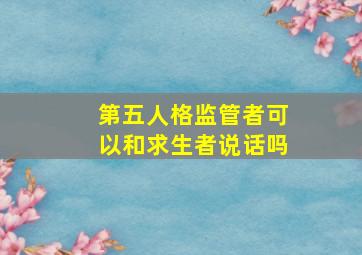 第五人格监管者可以和求生者说话吗