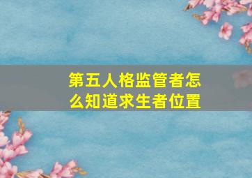 第五人格监管者怎么知道求生者位置