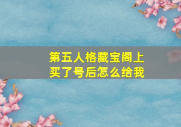 第五人格藏宝阁上买了号后怎么给我