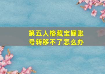 第五人格藏宝阁账号转移不了怎么办