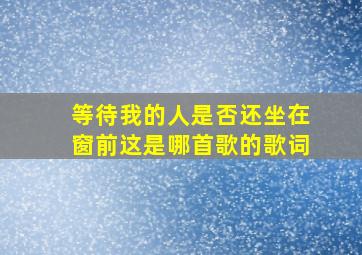 等待我的人是否还坐在窗前这是哪首歌的歌词