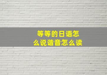 等等的日语怎么说谐音怎么读