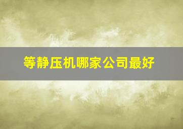 等静压机哪家公司最好