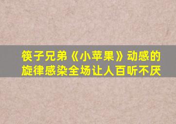 筷子兄弟《小苹果》动感的旋律感染全场让人百听不厌