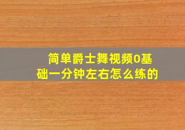 简单爵士舞视频0基础一分钟左右怎么练的