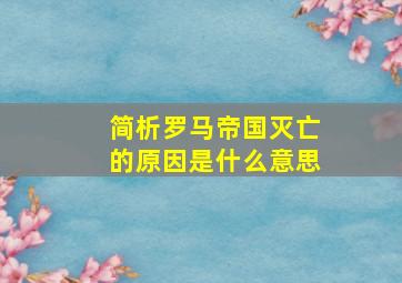 简析罗马帝国灭亡的原因是什么意思