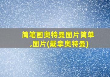 简笔画奥特曼图片简单,图片(戴拿奥特曼)