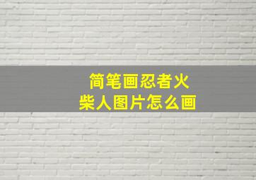 简笔画忍者火柴人图片怎么画