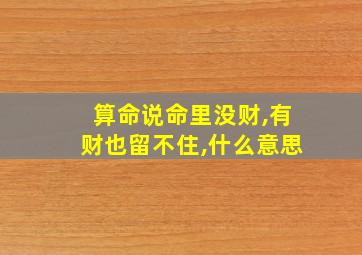 算命说命里没财,有财也留不住,什么意思